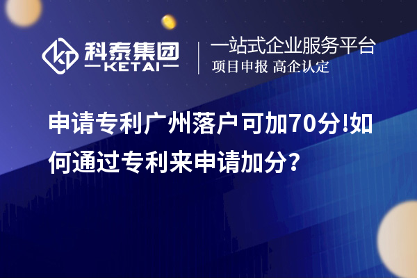 申請(qǐng)專(zhuān)利廣州落戶(hù)可加70分! 如何通過(guò)專(zhuān)利來(lái)申請(qǐng)加分?