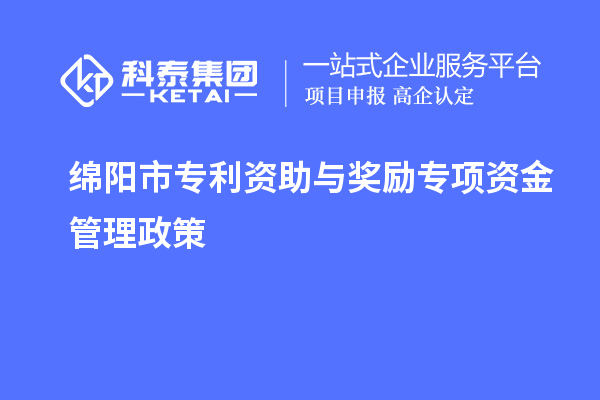 綿陽(yáng)市專利資助與獎(jiǎng)勵(lì)專項(xiàng)資金管理政策