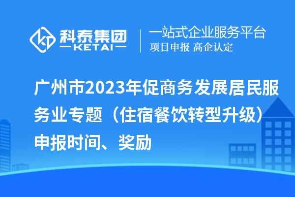 廣州市2023年促商務(wù)發(fā)展居民服務(wù)業(yè)專題（住宿餐飲轉(zhuǎn)型升級）申報(bào)時(shí)間、獎(jiǎng)勵(lì)