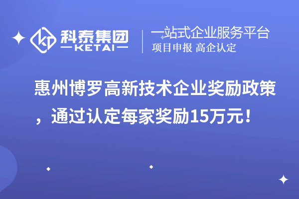 惠州博羅高新技術(shù)企業(yè)獎(jiǎng)勵(lì)政策，通過(guò)認(rèn)定每家獎(jiǎng)勵(lì)15萬(wàn)元！