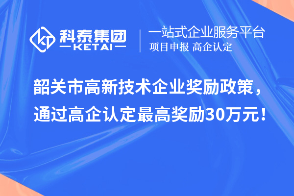 韶關市高新技術企業(yè)獎勵政策，通過高企認定最高獎勵30萬元！