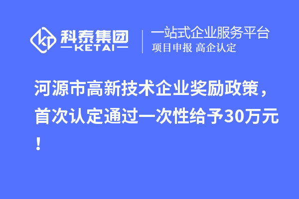 河源市高新技術企業(yè)獎勵政策，首次認定通過一次性給予30萬元！
