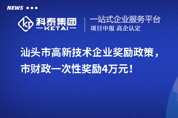 汕頭市高新技術(shù)企業(yè)獎(jiǎng)勵(lì)政策，市財(cái)政一次性獎(jiǎng)勵(lì)4萬元！