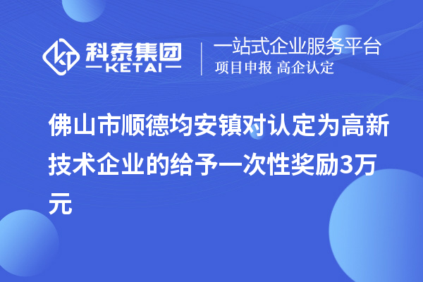 佛山市順德均安鎮(zhèn)對認定為高新技術(shù)企業(yè)的給予一次性獎勵3萬元