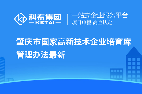 肇慶市國家高新技術企業(yè)培育庫管理辦法最新