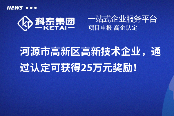 河源市高新區(qū)高新技術(shù)企業(yè)，通過認(rèn)定可獲得25萬元獎(jiǎng)勵(lì)！