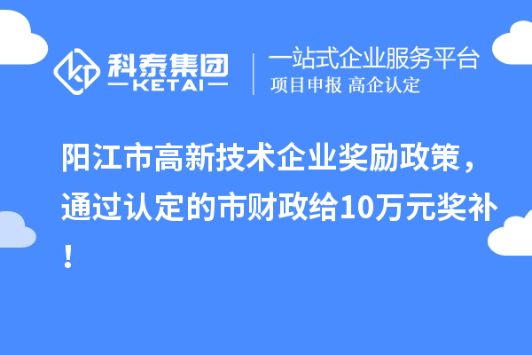 陽江市高新技術(shù)企業(yè)獎勵政策，通過認(rèn)定的市財政給10萬元獎補(bǔ)！