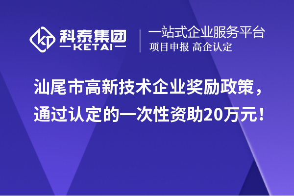 汕尾市高新技術(shù)企業(yè)獎(jiǎng)勵(lì)政策，通過(guò)認(rèn)定的一次性資助20萬(wàn)元！