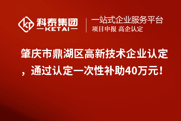 肇慶市鼎湖區(qū)<a href=http:// target=_blank class=infotextkey>高新技術(shù)企業(yè)認(rèn)定</a>，通過認(rèn)定一次性補助40萬元！