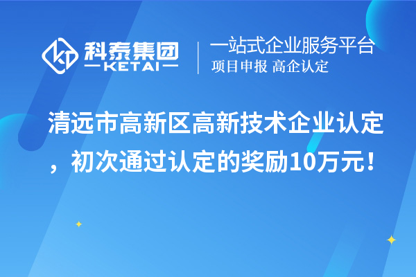 清遠(yuǎn)市高新區(qū)<a href=http:// target=_blank class=infotextkey>高新技術(shù)企業(yè)認(rèn)定</a>，初次通過認(rèn)定的獎勵10萬元！