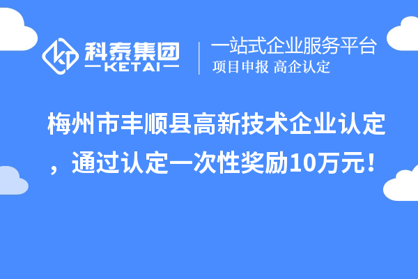 梅州市豐順縣<a href=http:// target=_blank class=infotextkey>高新技術(shù)企業(yè)認定</a>，通過認定一次性獎勵10萬元！