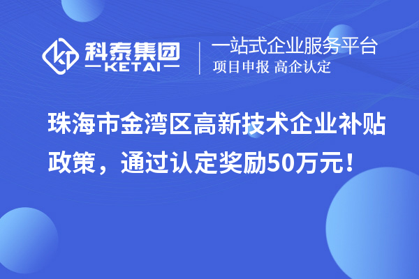 珠海市金灣區(qū)高新技術(shù)企業(yè)補(bǔ)貼政策，通過(guò)認(rèn)定獎(jiǎng)勵(lì)50萬(wàn)元！