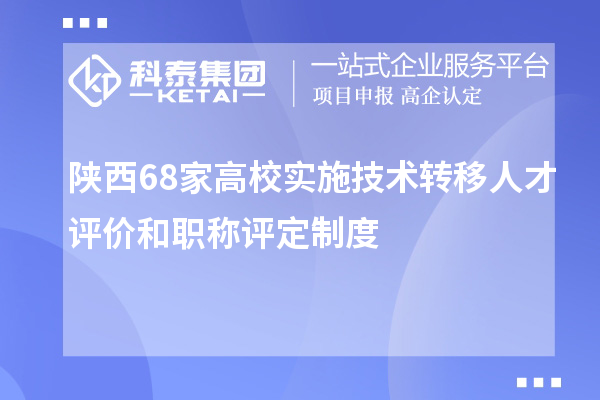 陜西68家高校實施技術(shù)轉(zhuǎn)移人才評價和職稱評定制度