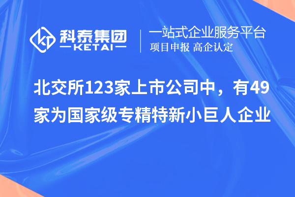 北交所123家上市公司中，有49家為國家級專精特新小巨人企業(yè)