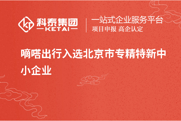 嘀嗒出行入選北京市<a href=http:///fuwu/zhuanjingtexin.html target=_blank class=infotextkey>專精特新中小企業(yè)</a>