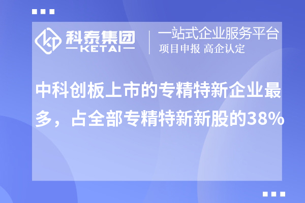 中科創(chuàng)板上市的專精特新企業(yè)最多，占全部專精特新新股的38%