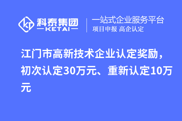 江門市高新技術(shù)企業(yè)認(rèn)定獎(jiǎng)勵(lì)，初次認(rèn)定30萬(wàn)元、重新認(rèn)定10萬(wàn)元