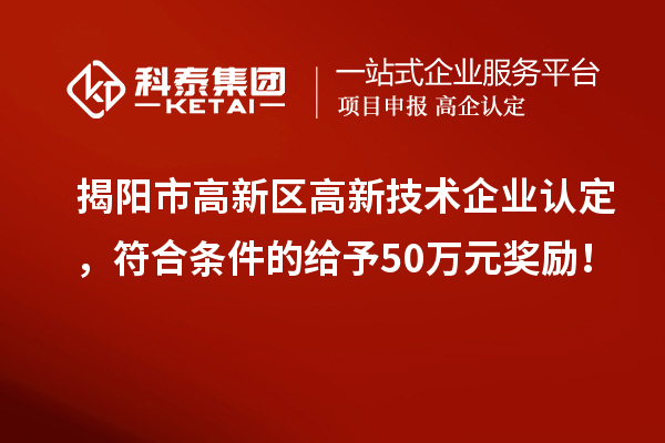揭陽市高新區(qū)<a href=http:// target=_blank class=infotextkey>高新技術(shù)企業(yè)認(rèn)定</a>，符合條件的給予50萬元獎勵！