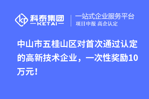 中山市五桂山區(qū)對首次通過認定的高新技術(shù)企業(yè)，一次性獎勵10萬元！