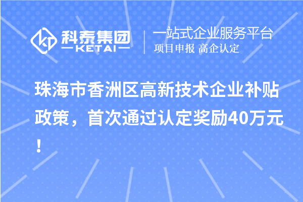 珠海市香洲區(qū)高新技術(shù)企業(yè)補(bǔ)貼政策，首次通過認(rèn)定獎(jiǎng)勵(lì)40萬(wàn)元！