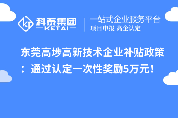 東莞高埗高新技術(shù)企業(yè)補(bǔ)貼政策：通過認(rèn)定一次性獎(jiǎng)勵(lì)5萬元！