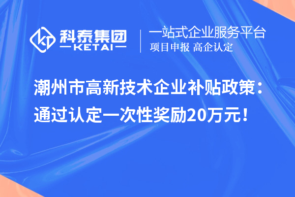 潮州市高新技術(shù)企業(yè)補貼政策：通過認定一次性獎勵20萬元！
