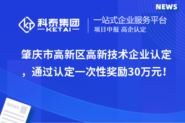肇慶市高新區(qū)高新技術(shù)企業(yè)認(rèn)定，通過認(rèn)定一次性獎勵30萬元！
