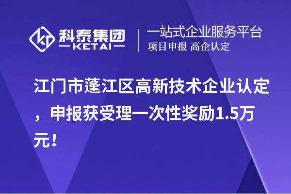江門市蓬江區(qū)<a href=http:// target=_blank class=infotextkey>高新技術(shù)企業(yè)認(rèn)定</a>，申報(bào)獲受理一次性獎(jiǎng)勵(lì)1.5萬(wàn)元！