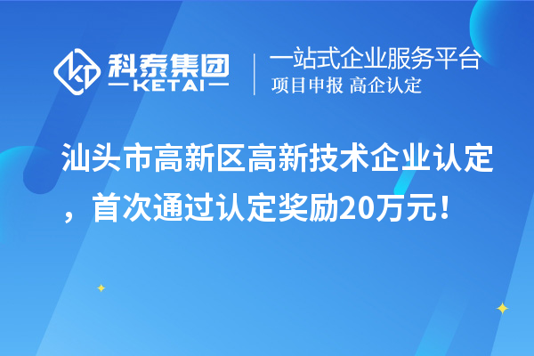 汕頭市高新區(qū)高新技術(shù)企業(yè)認(rèn)定，首次通過認(rèn)定獎勵20萬元！
