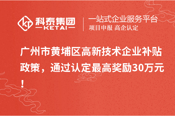 廣州市黃埔區(qū)高新技術企業(yè)補貼政策，通過認定最高獎勵30萬元！