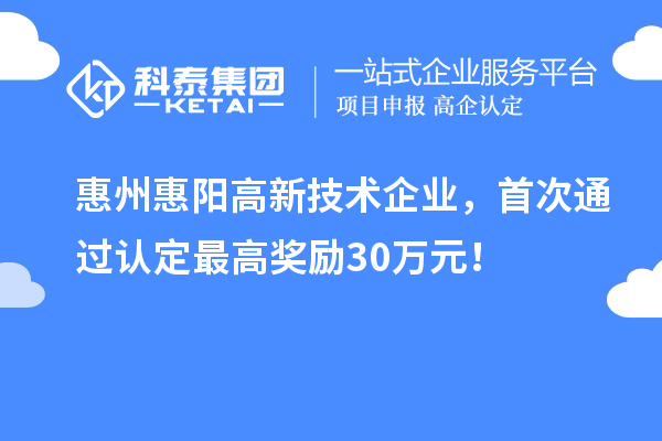 惠州惠陽(yáng)高新技術(shù)企業(yè)，首次通過(guò)認(rèn)定最高獎(jiǎng)勵(lì)30萬(wàn)元！