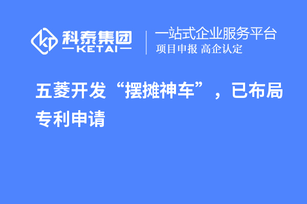 五菱開發(fā)“擺攤神車”，已布局專利申請