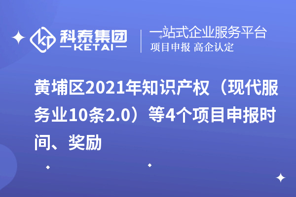 黃埔區(qū)2021年知識產(chǎn)權(quán)（現(xiàn)代服務(wù)業(yè)10條2.0）等4個(gè)<a href=http:///shenbao.html target=_blank class=infotextkey>項(xiàng)目申報(bào)</a>時(shí)間、獎(jiǎng)勵(lì)