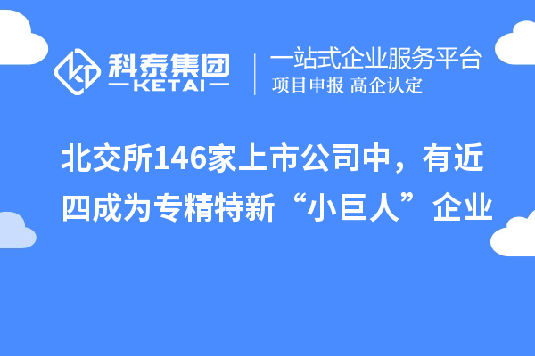 北交所146家上市公司中，有近四成為專精特新“小巨人”企業(yè)