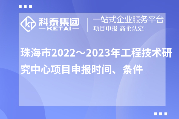 珠海市2022～2023年工程技術(shù)研究中心<a href=http:///shenbao.html target=_blank class=infotextkey>項(xiàng)目申報(bào)</a>時(shí)間、條件