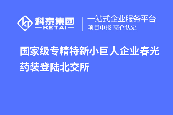 國家級專精特新小巨人企業(yè)春光藥裝登陸北交所