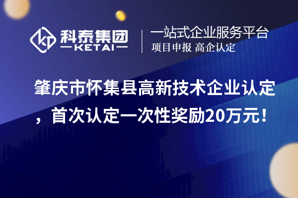 肇慶市懷集縣高新技術(shù)企業(yè)認(rèn)定，首次認(rèn)定一次性獎(jiǎng)勵(lì)20萬元！