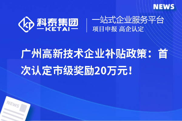 廣州高新技術(shù)企業(yè)補(bǔ)貼政策：首次認(rèn)定市級獎勵20萬元！