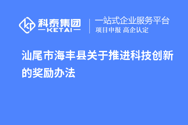 汕尾市海豐縣關(guān)于推進(jìn)科技創(chuàng)新的獎(jiǎng)勵(lì)辦法