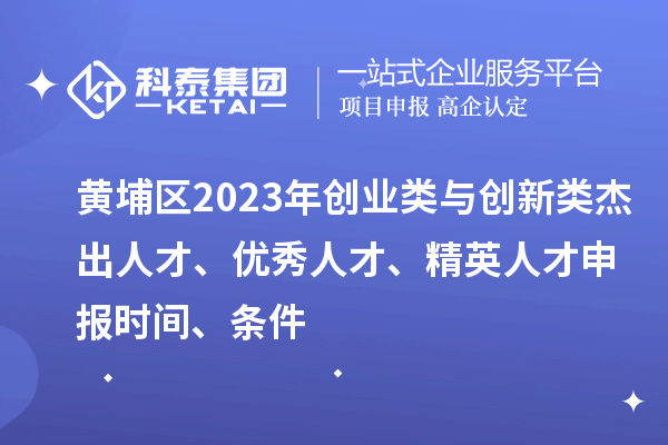 黃埔區(qū)2023年創(chuàng)業(yè)類與創(chuàng)新類杰出人才、優(yōu)秀人才、精英人才申報(bào)時(shí)間、條件