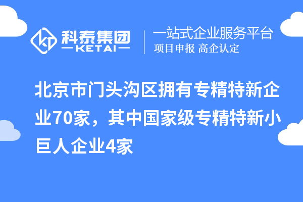 北京市門(mén)頭溝區(qū)擁有專(zhuān)精特新企業(yè)70家，其中國(guó)家級(jí)專(zhuān)精特新小巨人企業(yè)4家