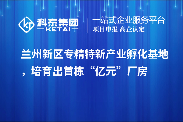 蘭州新區(qū)專精特新產(chǎn)業(yè)孵化基地，培育出首棟“億元”廠房