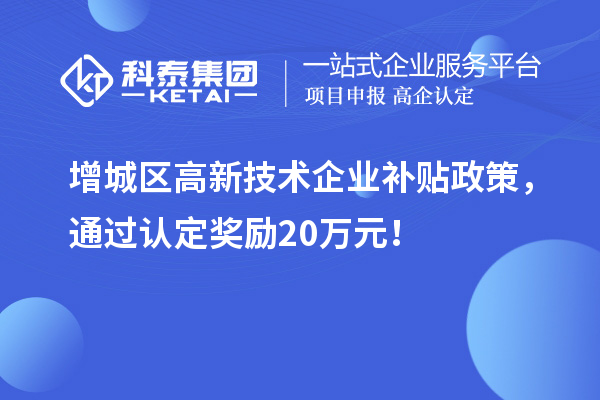 增城區(qū)高新技術(shù)企業(yè)補貼政策，通過認定獎勵20萬元！