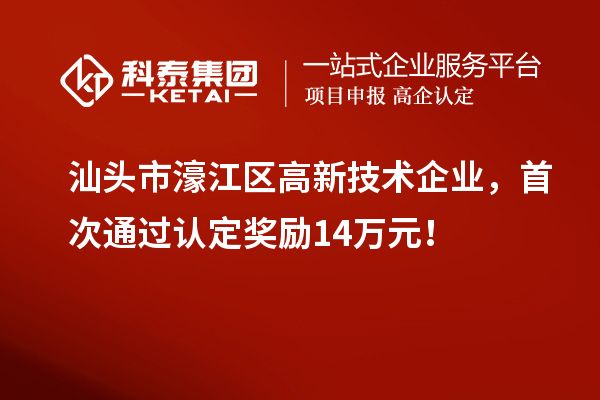 汕頭市濠江區(qū)高新技術(shù)企業(yè)，首次通過認(rèn)定獎(jiǎng)勵(lì)14萬元！