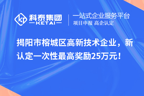 揭陽市榕城區(qū)高新技術(shù)企業(yè)，新認(rèn)定一次性最高獎勵25萬元！