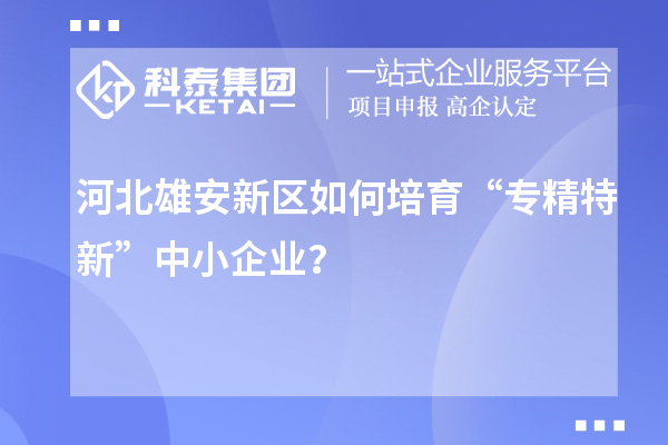河北雄安新區(qū)如何培育“專(zhuān)精特新”中小企業(yè)？