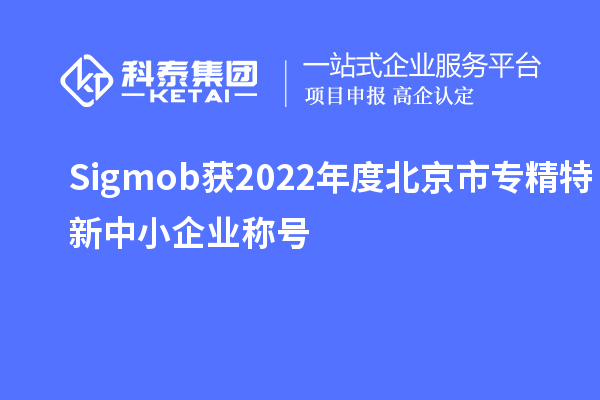 Sigmob獲2022年度北京市<a href=http:///fuwu/zhuanjingtexin.html target=_blank class=infotextkey>專精特新中小企業(yè)</a>稱號