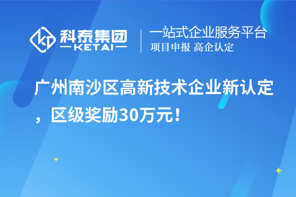 廣州南沙區(qū)高新技術(shù)企業(yè)新認(rèn)定，區(qū)級(jí)獎(jiǎng)勵(lì)30萬(wàn)元！