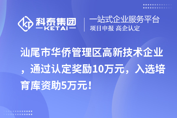 汕尾市華僑管理區(qū)高新技術(shù)企業(yè)，通過(guò)認(rèn)定獎(jiǎng)勵(lì)10萬(wàn)元，入選培育庫(kù)資助5萬(wàn)元！
