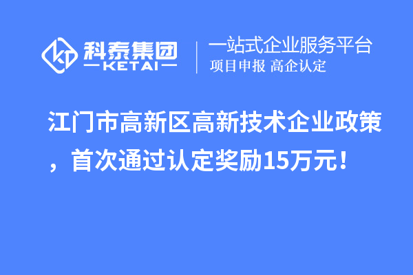 江門市高新區(qū)高新技術(shù)企業(yè)政策，首次通過認定獎勵15萬元！